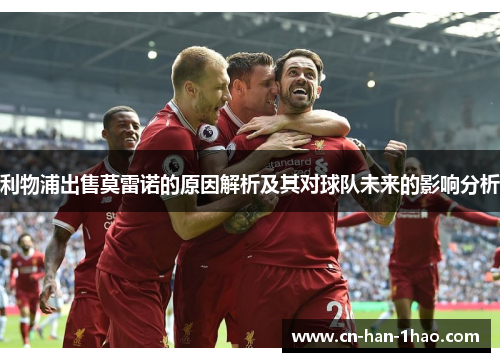 利物浦出售莫雷诺的原因解析及其对球队未来的影响分析