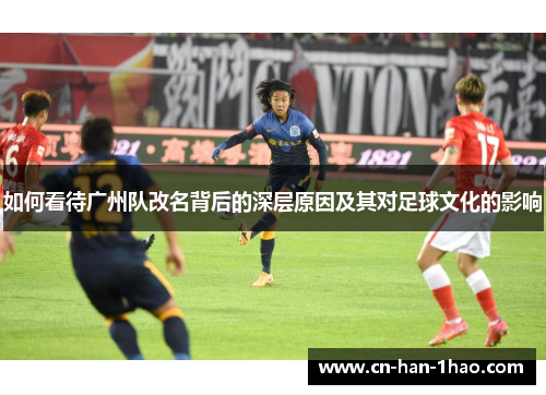 如何看待广州队改名背后的深层原因及其对足球文化的影响