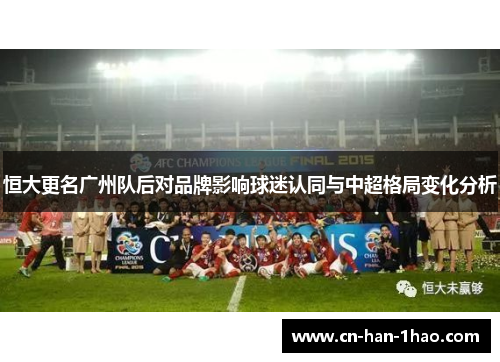 恒大更名广州队后对品牌影响球迷认同与中超格局变化分析