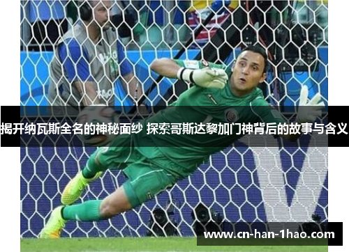 揭开纳瓦斯全名的神秘面纱 探索哥斯达黎加门神背后的故事与含义
