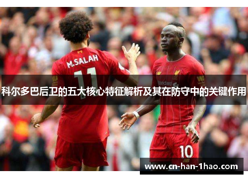 科尔多巴后卫的五大核心特征解析及其在防守中的关键作用