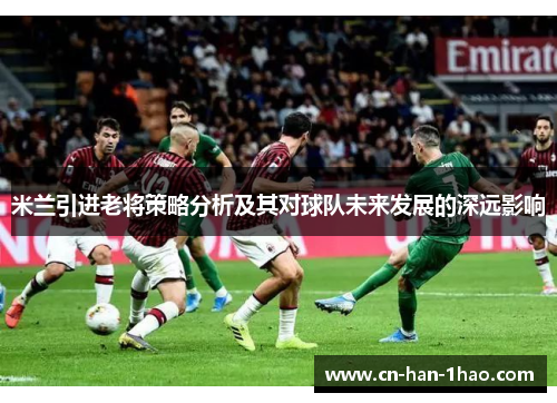 米兰引进老将策略分析及其对球队未来发展的深远影响
