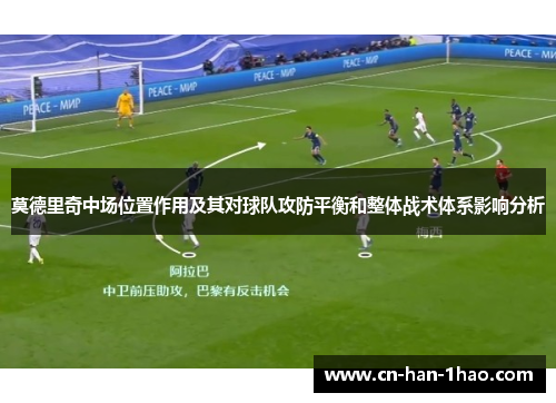 莫德里奇中场位置作用及其对球队攻防平衡和整体战术体系影响分析