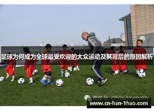 足球为何成为全球最受欢迎的大众运动及其背后的原因解析