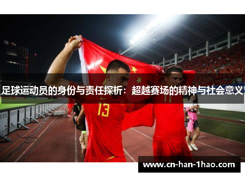 足球运动员的身份与责任探析：超越赛场的精神与社会意义