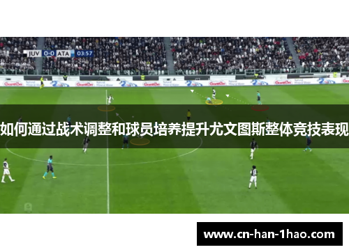 如何通过战术调整和球员培养提升尤文图斯整体竞技表现