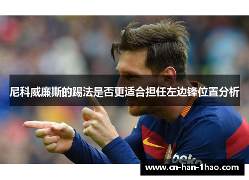 尼科威廉斯的踢法是否更适合担任左边锋位置分析