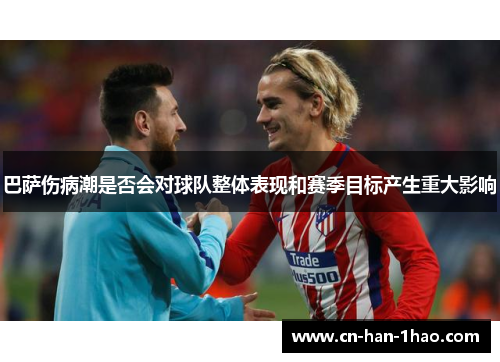 巴萨伤病潮是否会对球队整体表现和赛季目标产生重大影响