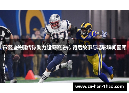 布雷迪关键传球助力超级碗逆转 背后故事与精彩瞬间回顾