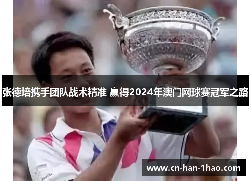 张德培携手团队战术精准 赢得2024年澳门网球赛冠军之路