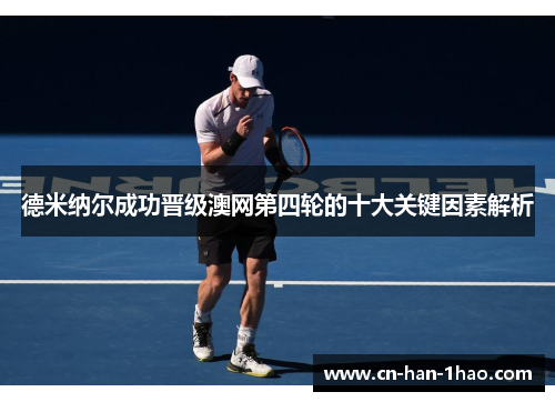 德米纳尔成功晋级澳网第四轮的十大关键因素解析