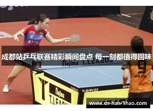 成都站乒乓联赛精彩瞬间盘点 每一刻都值得回味