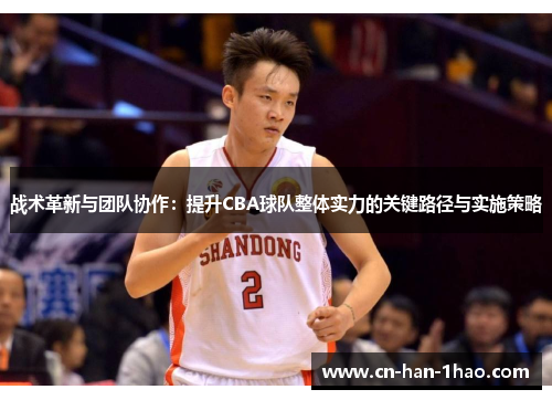 战术革新与团队协作：提升CBA球队整体实力的关键路径与实施策略
