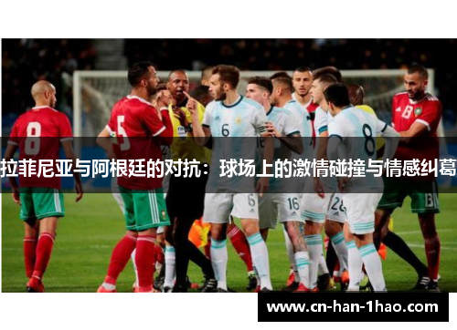 拉菲尼亚与阿根廷的对抗：球场上的激情碰撞与情感纠葛