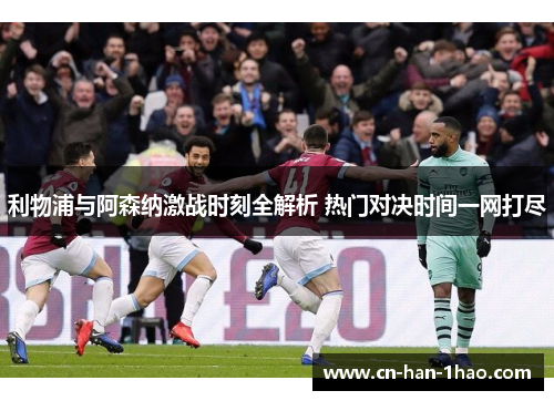 利物浦与阿森纳激战时刻全解析 热门对决时间一网打尽