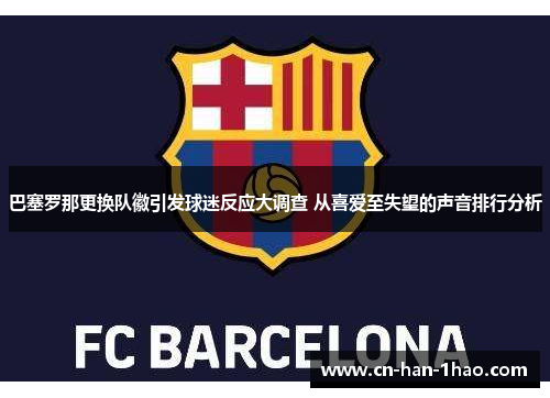 巴塞罗那更换队徽引发球迷反应大调查 从喜爱至失望的声音排行分析