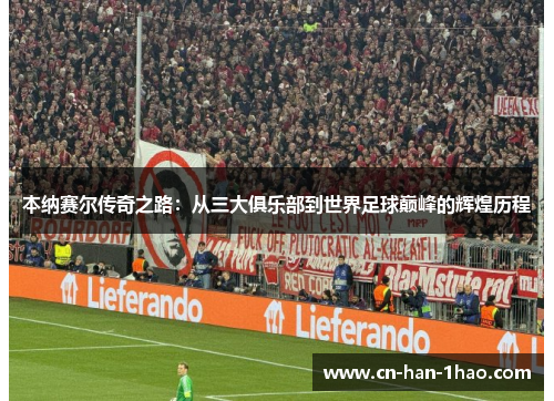 本纳赛尔传奇之路:从三大俱乐部到世界足球巅峰的辉煌历程 本纳赛尔传奇之路:从三大俱乐部到世界足球巅峰的辉煌历程