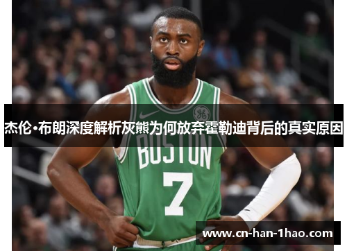 杰伦·布朗深度解析灰熊为何放弃霍勒迪背后的真实原因 杰伦·布朗深度解析灰熊为何放弃霍勒迪背后的真实原因