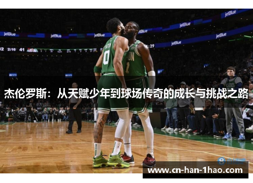 杰伦罗斯:从天赋少年到球场传奇的成长与挑战之路 杰伦罗斯:从天赋少年到球场传奇的成长与挑战之路