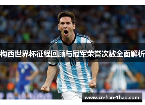 梅西世界杯征程回顾与冠军荣誉次数全面解析 梅西世界杯征程回顾与冠军荣誉次数全面解析