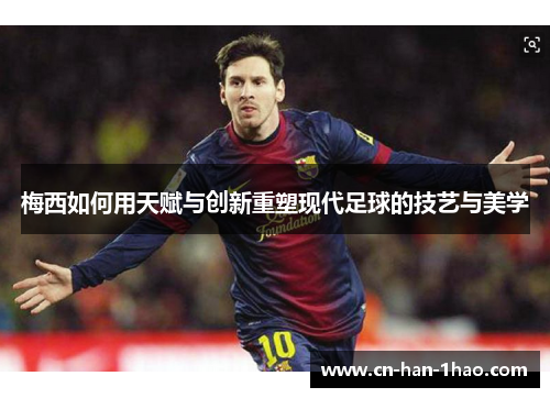 梅西如何用天赋与创新重塑现代足球的技艺与美学