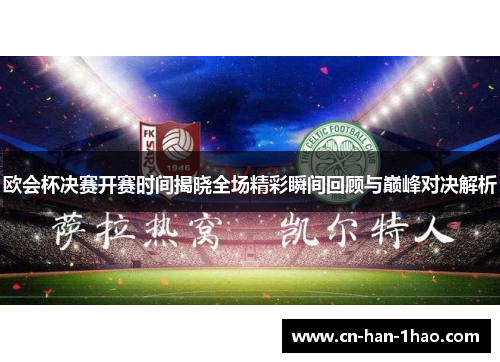 欧会杯决赛开赛时间揭晓全场精彩瞬间回顾与巅峰对决解析