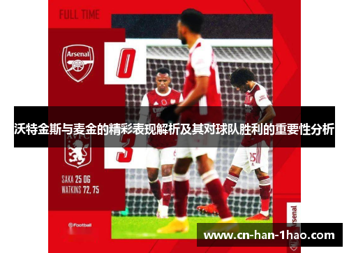 沃特金斯与麦金的精彩表现解析及其对球队胜利的重要性分析 沃特金斯与麦金的精彩表现解析及其对球队胜利的重要性分析