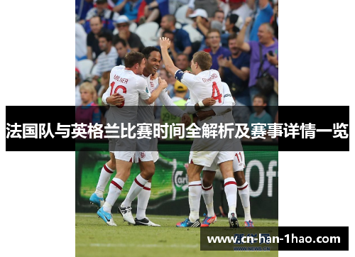 法国队与英格兰比赛时间全解析及赛事详情一览 法国队与英格兰比赛时间全解析及赛事详情一览