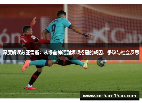 深度解读苏亚雷斯:从绿茵神话到频频招黑的成因、争议与社会反思 深度解读苏亚雷斯:从绿茵神话到频频招黑的成因、争议与社会反思