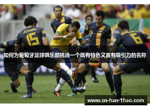 如何为葡萄牙足球俱乐部挑选一个既有特色又富有吸引力的名称