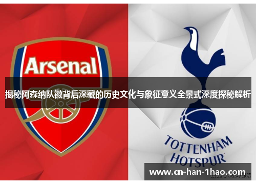 揭秘阿森纳队徽背后深藏的历史文化与象征意义全景式深度探秘解析