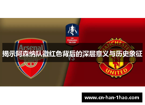 揭示阿森纳队徽红色背后的深层意义与历史象征