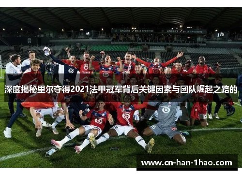 深度揭秘里尔夺得2021法甲冠军背后关键因素与团队崛起之路的