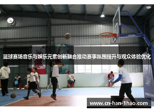 篮球赛场音乐与娱乐元素创新融合推动赛事氛围提升与观众体验优化