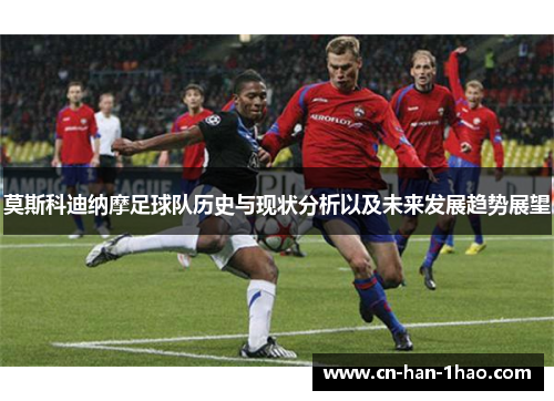 莫斯科迪纳摩足球队历史与现状分析以及未来发展趋势展望 莫斯科迪纳摩足球队历史与现状分析以及未来发展趋势展望