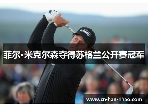 菲尔·米克尔森夺得苏格兰公开赛冠军 菲尔·米克尔森夺得苏格兰公开赛冠军