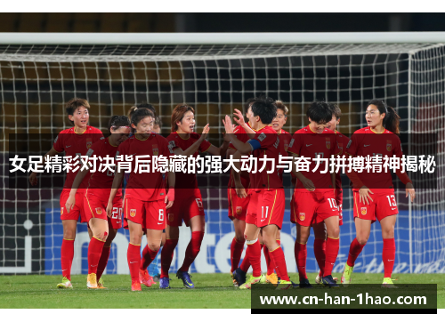 女足精彩对决背后隐藏的强大动力与奋力拼搏精神揭秘 女足精彩对决背后隐藏的强大动力与奋力拼搏精神揭秘