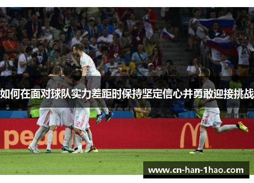 如何在面对球队实力差距时保持坚定信心并勇敢迎接挑战