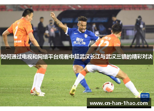 如何通过电视和网络平台观看中超武汉长江与武汉三镇的精彩对决
