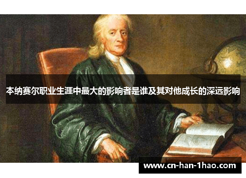 本纳赛尔职业生涯中最大的影响者是谁及其对他成长的深远影响