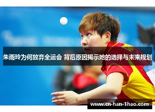 朱雨玲为何放弃全运会 背后原因揭示她的选择与未来规划 朱雨玲为何放弃全运会 背后原因揭示她的选择与未来规划