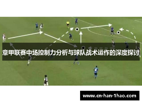 意甲联赛中场控制力分析与球队战术运作的深度探讨 意甲联赛中场控制力分析与球队战术运作的深度探讨