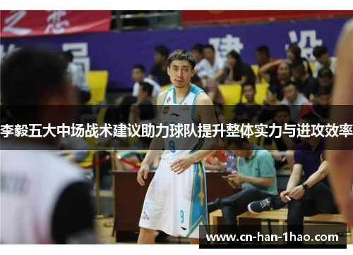 李毅五大中场战术建议助力球队提升整体实力与进攻效率
