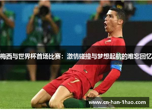 梅西与世界杯首场比赛：激情碰撞与梦想起航的难忘回忆