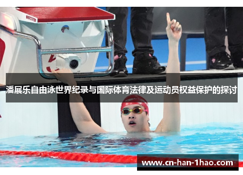 潘展乐自由泳世界纪录与国际体育法律及运动员权益保护的探讨