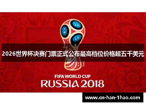2026世界杯决赛门票正式公布最高档位价格超五千美元