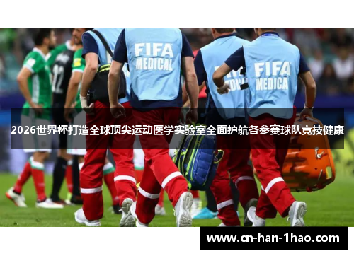 2026世界杯打造全球顶尖运动医学实验室全面护航各参赛球队竞技健康