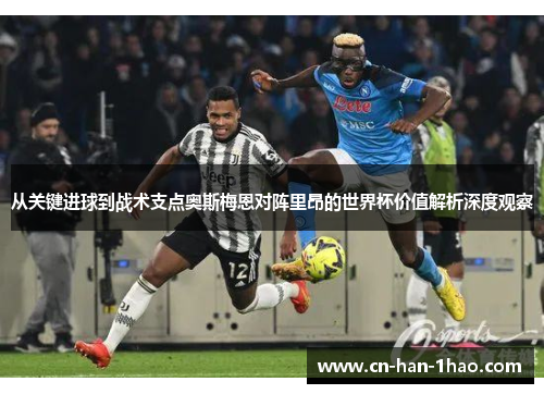 从关键进球到战术支点奥斯梅恩对阵里昂的世界杯价值解析深度观察