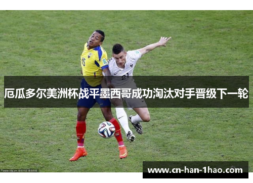 厄瓜多尔美洲杯战平墨西哥成功淘汰对手晋级下一轮