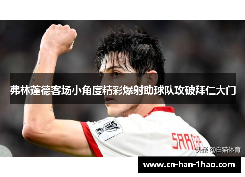 弗林蓬德客场小角度精彩爆射助球队攻破拜仁大门